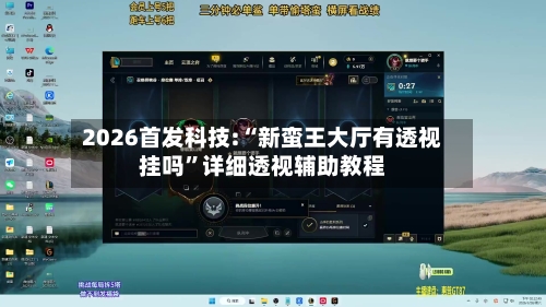 2026首发科技:“新蛮王大厅有透视挂吗”详细透视辅助教程-第1张图片