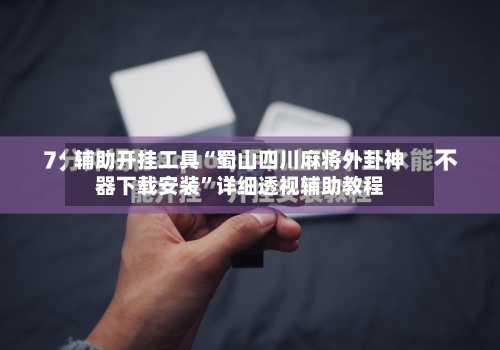 辅助开挂工具“蜀山四川麻将外卦神器下载安装”详细透视辅助教程-第1张图片