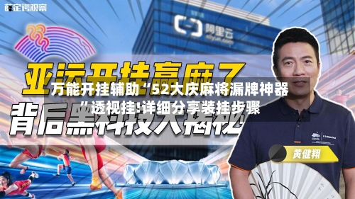 万能开挂辅助“52大庆麻将漏牌神器”透视挂!详细分享装挂步骤-第1张图片