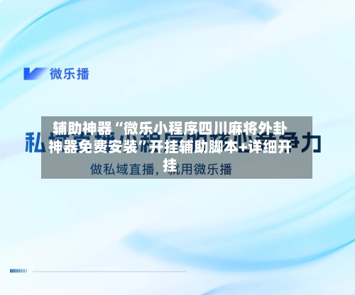 辅助神器“微乐小程序四川麻将外卦神器免费安装”开挂辅助脚本+详细开挂