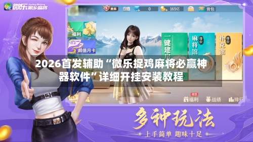 2026首发辅助“微乐捉鸡麻将必赢神器软件”详细开挂安装教程