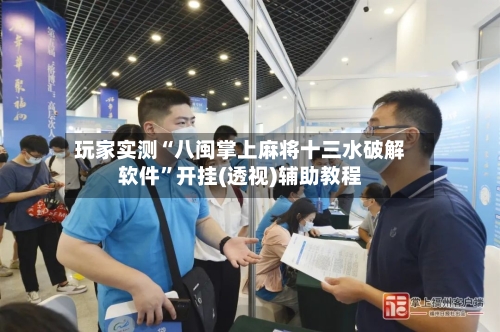 玩家实测“八闽掌上麻将十三水破解软件”开挂(透视)辅助教程