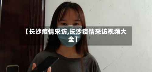 【长沙疫情采访,长沙疫情采访视频大全】-第2张图片