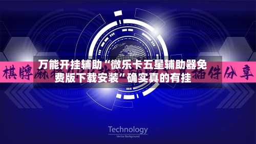 万能开挂辅助“微乐卡五星辅助器免费版下载安装”确实真的有挂