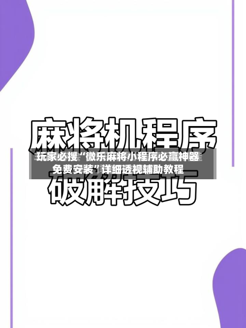 玩家必搜“微乐麻将小程序必赢神器免费安装”详细透视辅助教程
