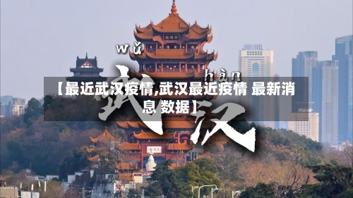 【最近武汉疫情,武汉最近疫情 最新消息 数据】