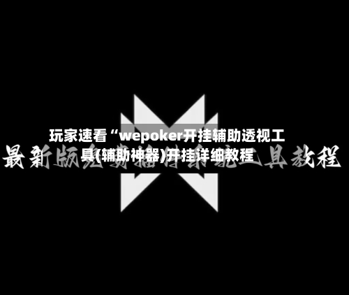 玩家速看“wepoker开挂辅助透视工具(辅助神器)开挂详细教程