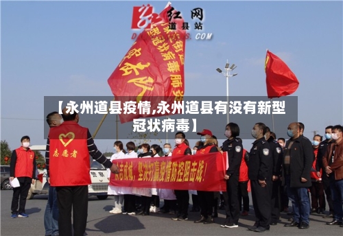 【永州道县疫情,永州道县有没有新型冠状病毒】-第2张图片