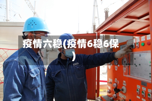 疫情六稳(疫情6稳6保)