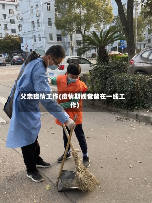 父亲疫情工作(疫情期间爸爸在一线工作)