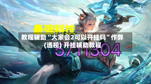 教程辅助“大家会2可以开挂吗”作弊(透视) 开挂辅助教程-第1张图片
