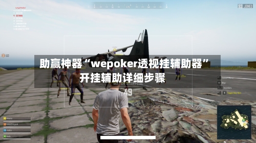 助赢神器“wepoker透视挂辅助器”开挂辅助详细步骤