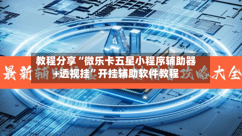 教程分享“微乐卡五星小程序辅助器+透视挂”开挂辅助软件教程