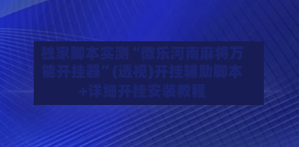 独家脚本实测“微乐河南麻将万能开挂器”(透视)开挂辅助脚本+详细开挂安装教程