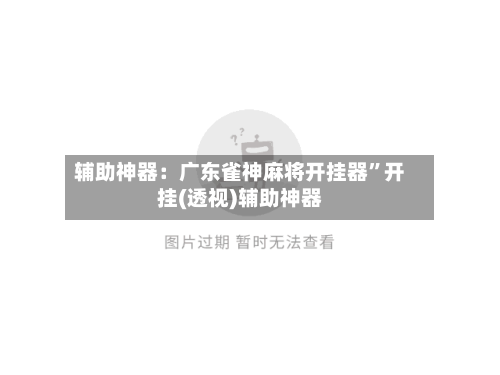 辅助神器：广东雀神麻将开挂器”开挂(透视)辅助神器
