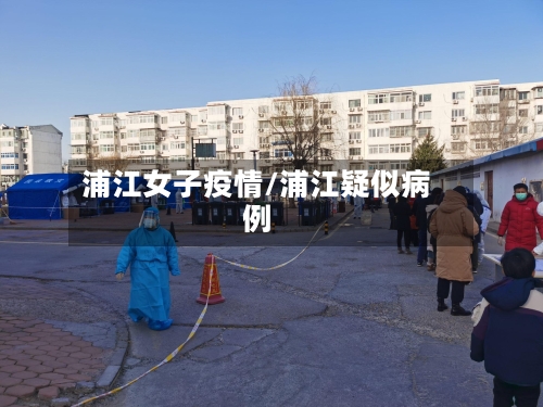 浦江女子疫情/浦江疑似病例-第3张图片