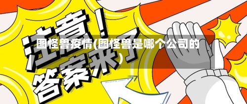 图怪兽疫情(图怪兽是哪个公司的)