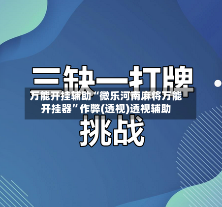 万能开挂辅助“微乐河南麻将万能开挂器”作弊(透视)透视辅助
