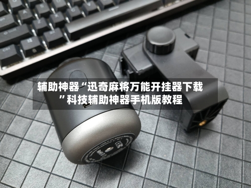 辅助神器“迅奇麻将万能开挂器下载”科技辅助神器手机版教程-第3张图片