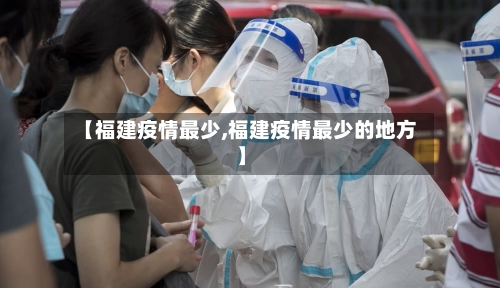 【福建疫情最少,福建疫情最少的地方】-第1张图片