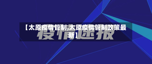 【太原疫情管制,太原疫情管制政策最新】-第3张图片