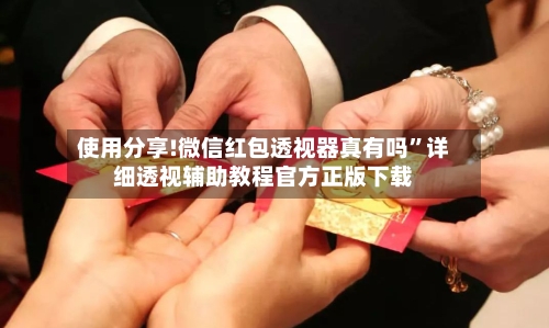 使用分享!微信红包透视器真有吗”详细透视辅助教程官方正版下载-第3张图片