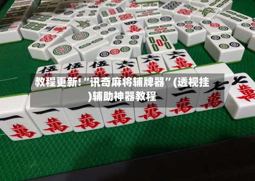 教程更新!“讯奇麻将辅牌器”(透视挂)辅助神器教程-第3张图片