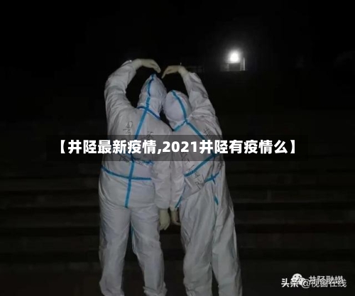【井陉最新疫情,2021井陉有疫情么】