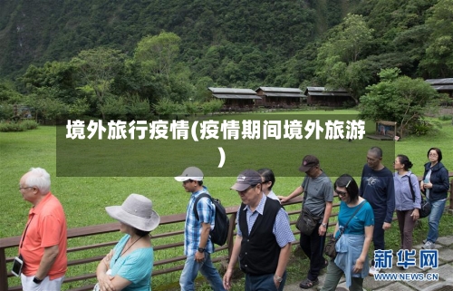 境外旅行疫情(疫情期间境外旅游)