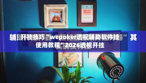 开挂技巧“wepoker透视辅助软件挂使用教程”2026透视开挂-第2张图片