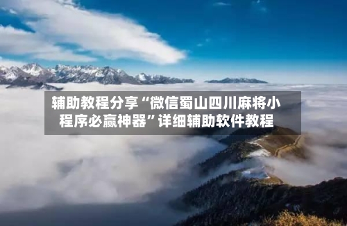 辅助教程分享“微信蜀山四川麻将小程序必赢神器”详细辅助软件教程