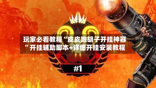 玩家必看教程“皮皮跑胡子开挂神器”开挂辅助脚本+详细开挂安装教程