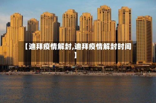 【迪拜疫情解封,迪拜疫情解封时间】