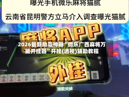 2026最新助赢神器“微乐广西麻将万能开挂器”开挂(透视)辅助教程