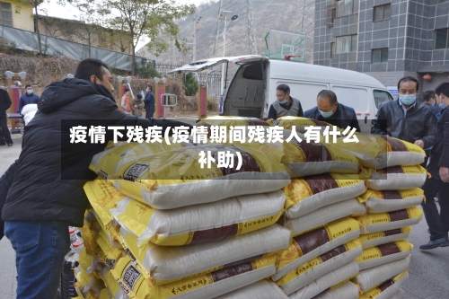 疫情下残疾(疫情期间残疾人有什么补助)