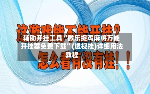 辅助开挂工具“微乐捉鸡麻将万能开挂器免费下载”(透视挂)详细用法教程