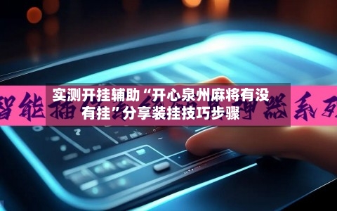 实测开挂辅助“开心泉州麻将有没有挂”分享装挂技巧步骤