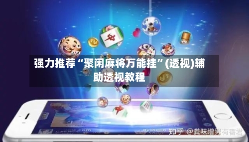 强力推荐“聚闲麻将万能挂”(透视)辅助透视教程