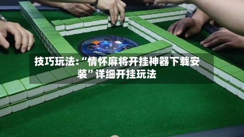 技巧玩法:“情怀麻将开挂神器下载安装”详细开挂玩法
