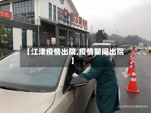 【江津疫情出院,疫情期间出院】