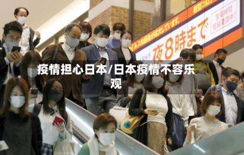 疫情担心日本/日本疫情不容乐观
