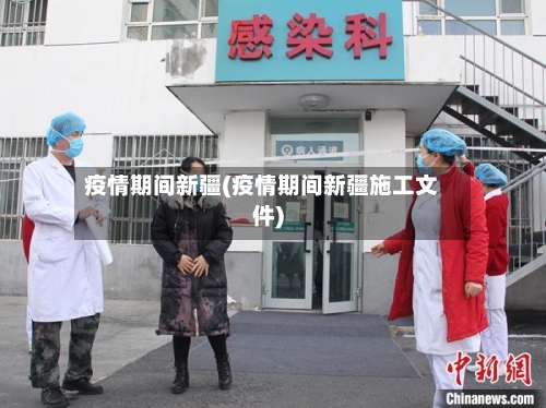 疫情期间新疆(疫情期间新疆施工文件)