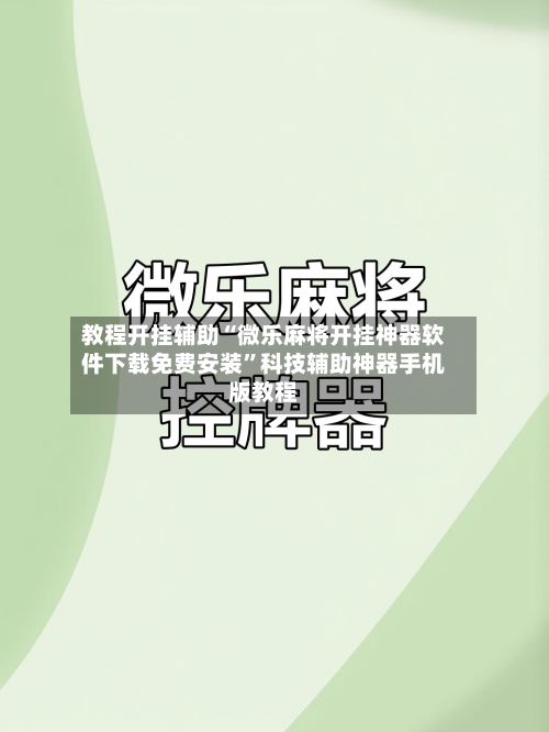 教程开挂辅助“微乐麻将开挂神器软件下载免费安装”科技辅助神器手机版教程