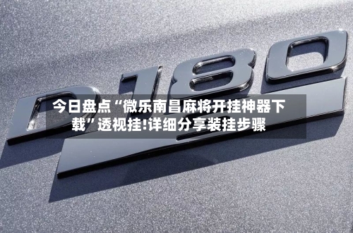 今日盘点“微乐南昌麻将开挂神器下载”透视挂!详细分享装挂步骤
