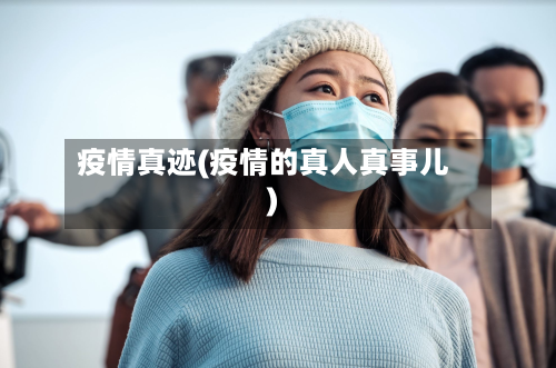 疫情真迹(疫情的真人真事儿)