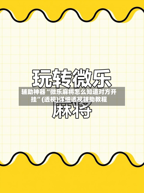 辅助神器“微乐麻将怎么知道对方开挂”(透视)详细透视辅助教程