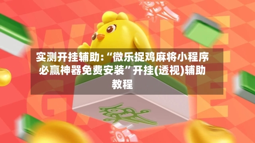实测开挂辅助:“微乐捉鸡麻将小程序必赢神器免费安装”开挂(透视)辅助教程