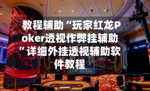 教程辅助“玩家红龙Poker透视作弊挂辅助”详细外挂透视辅助软件教程