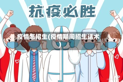 疫情怎招生(疫情期间招生话术)