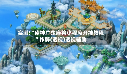 实测!“雀神广东麻将小程序开挂教程”作弊(透视)透视辅助